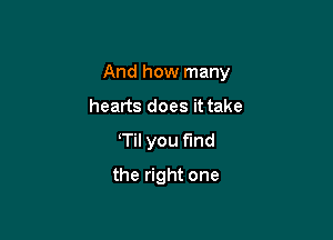 And how many

hearts does it take
TiI you find
the right one