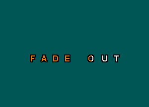 FADE

0

U

T