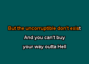 But the uncorruptible don't exist

And you can't buy

your way outta Hell