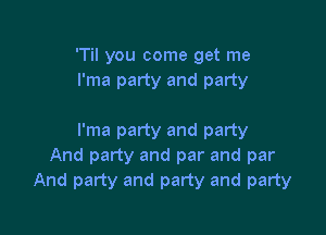 'Til you come get me
I'ma party and party

l'ma party and party
And party and par and par
And party and party and party