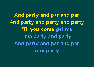 And party and par and par
And party and party and party
'Til you come get me

I'ma party and party
And party and par and par
And party