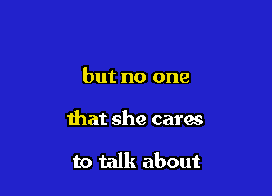but no one

that she carac

to talk about
