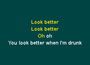 Look better
Look better

Oh oh
You look better when I'm drunk