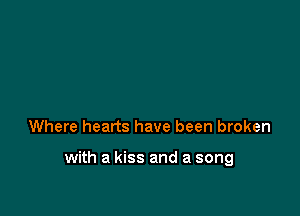 Where hearts have been broken

with a kiss and a song