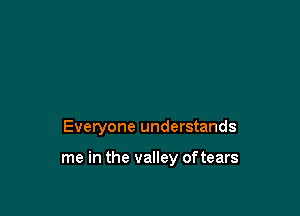 Everyone understands

me in the valley of tears