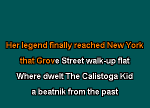 Her legend finally reached New York
that Grove Street walk-up flat
Where dwelt The Calistoga Kid

a beatnik from the past