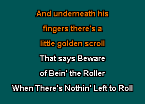 And underneath his
fingers there's a

little golden scroll

That says Beware
of Bein' the Roller
When There's Nothin' Left to Roll