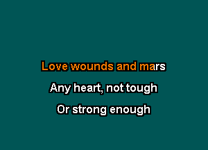 Love wounds and mars

Any heart, not tough

Or strong enough