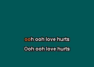 ooh ooh love hurts

Ooh ooh love hurts