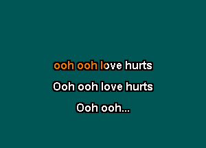 ooh ooh love hurts

Ooh ooh love hurts
Ooh ooh...