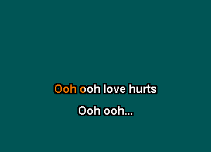 Ooh ooh love hurts
Ooh ooh...