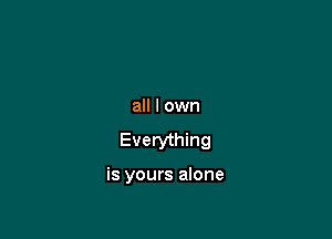 all I own

Everything

is yours alone