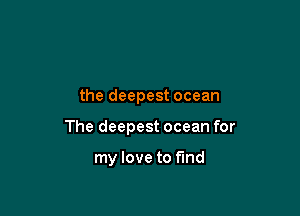 the deepest ocean

The deepest ocean for

my love to fund