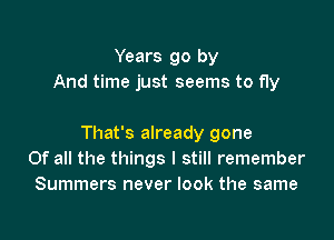 Years go by
And time just seems to fly

That's already gone
Of all the things I still remember
Summers never look the same