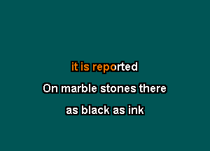 it is reported

0n marble stones there

as black as ink
