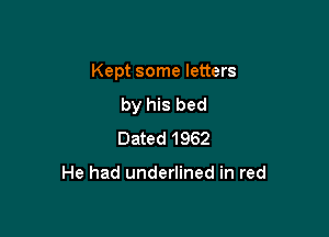 Kept some letters

by his bed
Dated 1962

He had underlined in red