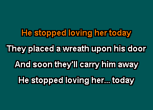 He stopped loving her today
They placed awreath upon his door
And soon they'll carry him away

He stopped loving her... today