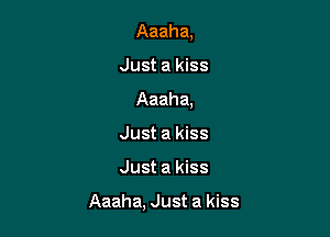 Aaaha,
Just a kiss
Aaaha,
Just a kiss

Just a kiss

Aaaha, Just a kiss