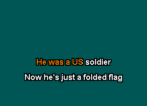 He was a US soldier

Now he's just a folded flag