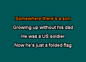 Somewhere there's a son
Growing up without his dad

He was a US soldier

Now he's just a folded flag