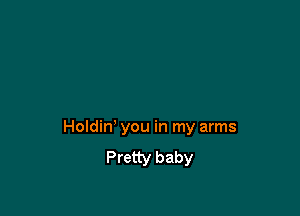 Holdin' you in my arms
Pretty baby