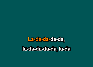 La-da-da-da-da,

la-da-da-da-da, la-da