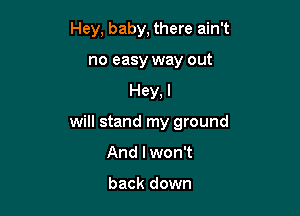 Hey, baby, there ain't
no easy way out

Hey, I

will stand my ground

And I won't

back down