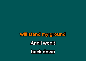 will stand my ground

And I won't

back down