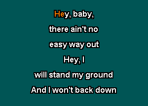 Hey, baby,
there ain't no
easy way out

Hey, I

will stand my ground

And I won't back down