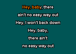 Hey, baby, there

ain't no easy way out

Hey, I won't back down
Hey, baby,
there ain't

no easy way out