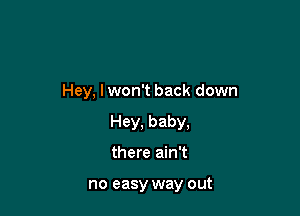 Hey, I won't back down

Hey, baby,
there ain't

no easy way out
