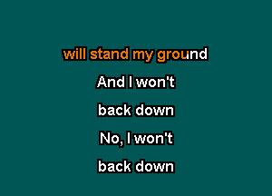 will stand my ground

And lwon't
back down
No, I won't

back down