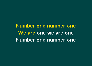 Number one number one

We are one we are one
Number one number one