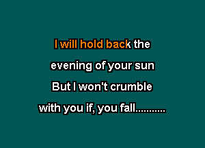 I will hold back the
evening ofyour sun

But I won't crumble

with you if, you fall ...........