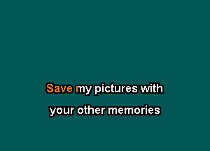 Save my pictures with

your other memories