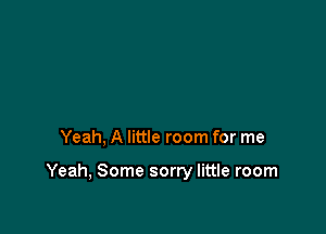 Yeah, A little room for me

Yeah, Some sorry little room