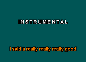 INSTRUMENTAL

i said a really really really good