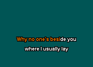 Why no one's beside you

where I usually lay