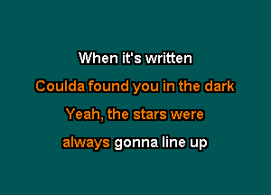 Yeah, the clouds are gonna part
Coulda found you in the dark

Yeah, the stars were

always gonna line up