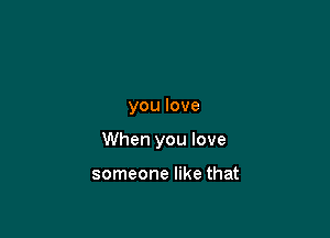 you love

When you love

someone like that