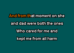 And from that moment on she
and dad were both the ones

Who cared for me and

kept me from all harm