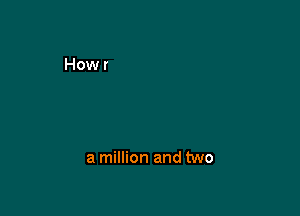 a million and two