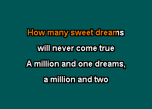 How many sweet dreams

will never come true

A million and one dreams,

a million and two