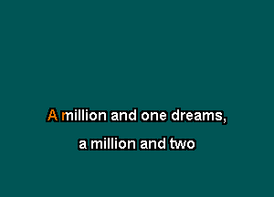 A million and one dreams,

a million and two