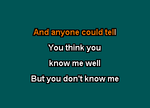 And anyone could tell
You think you

know me well

But you don't know me