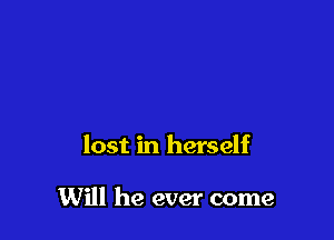 lost in herself

Will he ever come