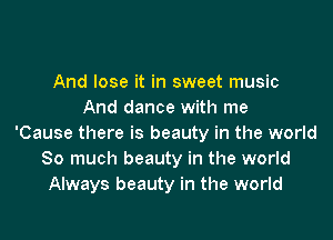 And lose it in sweet music
And dance with me

'Cause there is beauty in the world
So much beauty in the world
Always beauty in the world