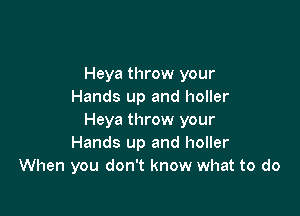 Heya throw your
Hands up and holler

Heya throw your
Hands up and holler
When you don't know what to do