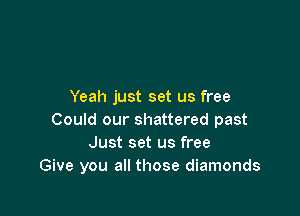 Yeah just set us free

Could our shattered past
Just set us free
Give you all those diamonds