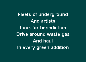 Fleets of underground
And artists
Look for benediction

Drive around waste gas
And haul
In every green addition